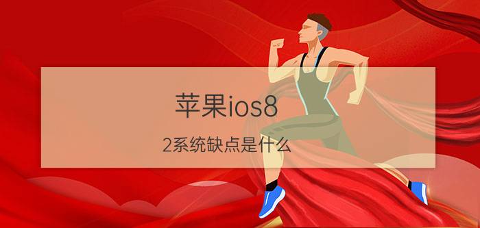 苹果ios8.2系统缺点是什么 ios8.2系统缺点解决办法【详解】